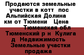 Продаются земельные участки в котт. пос. Альпийская Долина, 17 км от Тюмени › Цена ­ 650 000 - Тюменская обл., Тюменский р-н, Кулига д. Недвижимость » Земельные участки продажа   